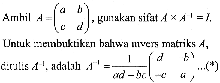 Ambil A=(a b c d), gunakan sifat AxA^(-1)=I. Untuk membuktikan bahwa invers matriks A, ditulis A^(-1), adalah A^(-1)=1/(ad-bc) (d -b -c a) ...(*) 