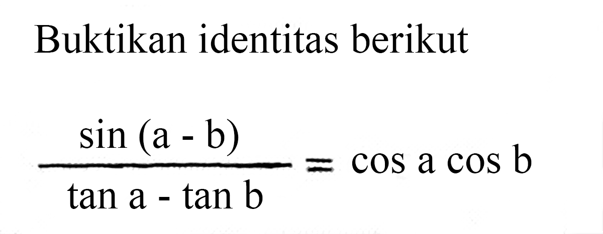 Buktikan identitas berikut sin(a-b)/(tan a-tan b)=cos a cos b