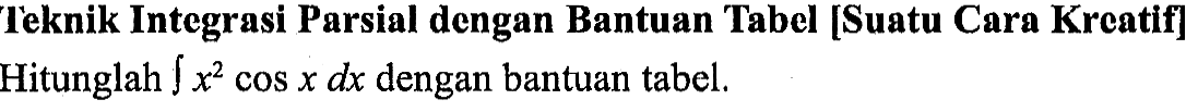 Ieknik Integrasi Parsial dengan Bantuan Tabel [Suatu Cara Kreatif] Hitunglah integral x^2 cos x dx dengan bantuan tabel. 