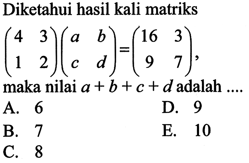 Diketahui hasil kali matriks (4 3 1 2)(a b c d)=(16 3 9 7) maka nilai a+b+c+d adalah .... 