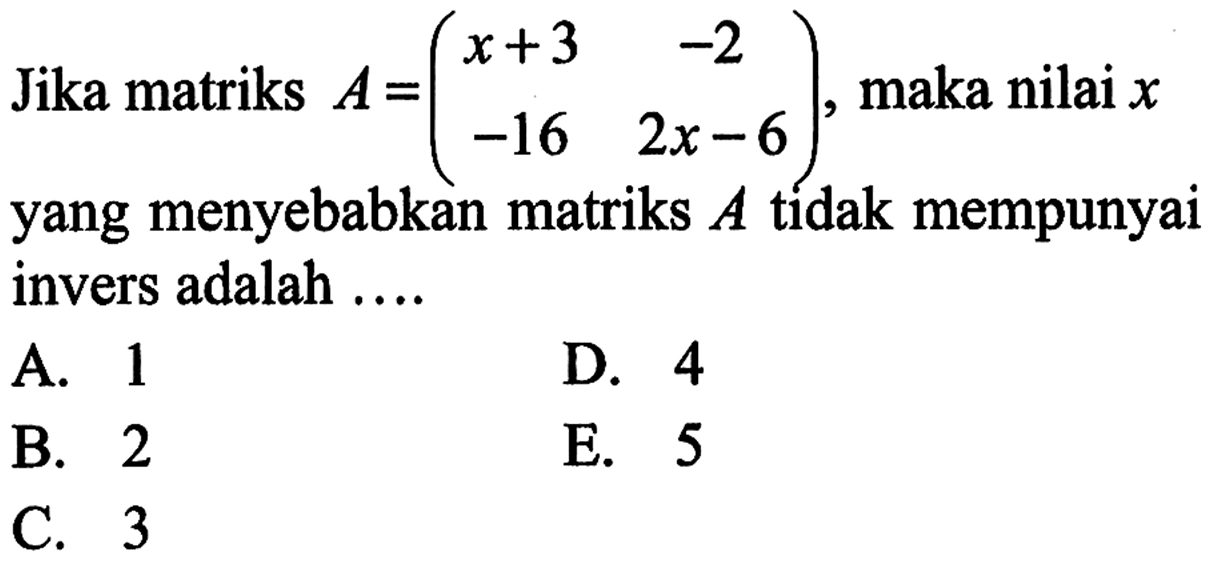 Jika matriks A=(x+3 -2 -16 2x-6), maka nilai x yang menyebabkan matriks A tidak mempunyai invers adalah ....