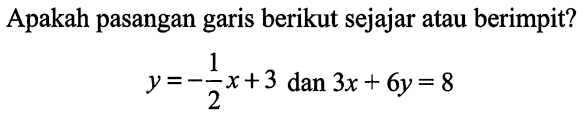 Apakah pasangan garis berikut sejajar atau berimpit?

y=-(1)/(2) x+3  { dan ) 3 x+6 y=8
