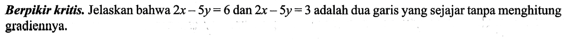 Berpikir kritis. Jelaskan bahwa  2x - 5y=6 dan 2x - 5y=3  adalah dua garis yang sejajar tanpa menghitung gradiennya.