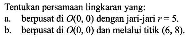 Tentukan persamaan lingkaran yang: 
a. berpusat di O(0, 0) dengan jari-jari r = 5. 
b. berpusat di O(0, 0) dan melalui titik (6, 8).