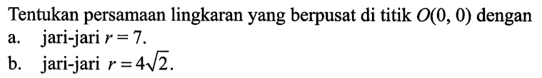 Tentukan persamaan lingkaran yang berpusat di titik O(0, 0) dengan 
a. jari-jari r = 7. 
b. jari-jari r = 4 akar(2).