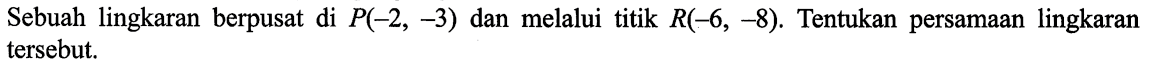 Sebuah lingkaran berpusat di P(-2, -3) dan melalui titik R(-6, -8). Tentukan persamaan lingkaran tersebut.