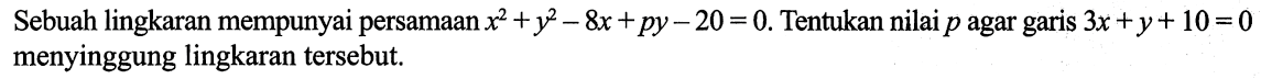 Sebuah lingkaran mempunyai persamaan x^2 +y ^2 -8x + py -20 = 0. Tentukan nilai p agar garis 3x+y+10 =0 menyinggung lingkaran tersebut.