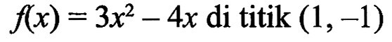 f(x) = 3x^2 - 4x  di titik  (1,-1)