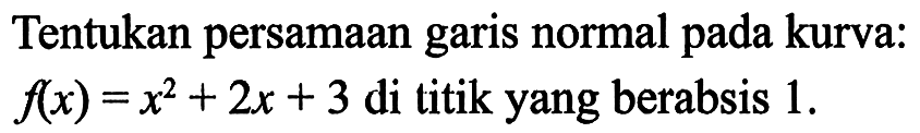 Tentukan persamaan garis normal pada kurva: f(x) =x^2 + 2x + 3 di titik yang berabsis 1.