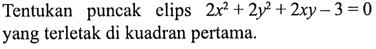 Tentukan puncak elips 2x^2 + 2y^2 + 2xy - 3=0 yang terletak di kuadran pertama.