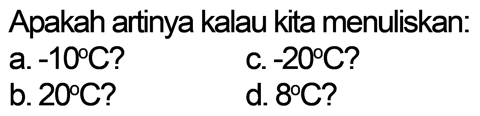 Apakah artinya kalau kita menuliskan:
a.  -10 C  ?
c.  -20 C  ?
b.  20 C  ?
d.  8 C  ?