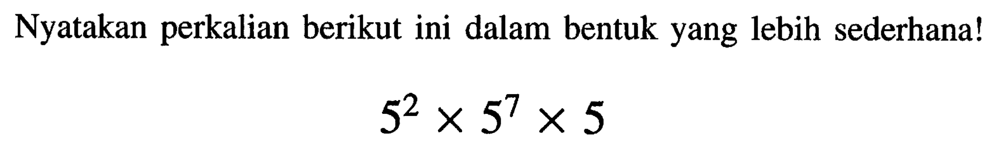 Nyatakan perkalian berikut ini dalam bentuk yang lebih sederhana!

5^(2) x 5^(7) x 5
