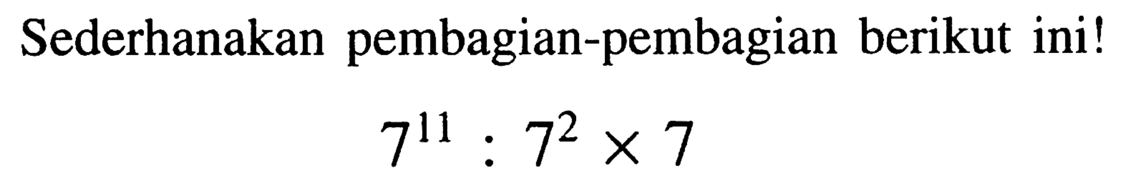 Sederhanakan pembagian-pembagian berikut ini!

7^(11): 7^(2) x 7
