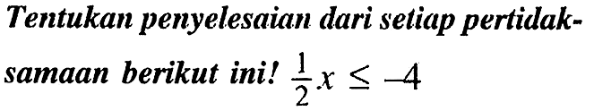 Tentukan penyelesaian dari setiap pertidaksamaan berikut ini!  (1/2) x <=-4