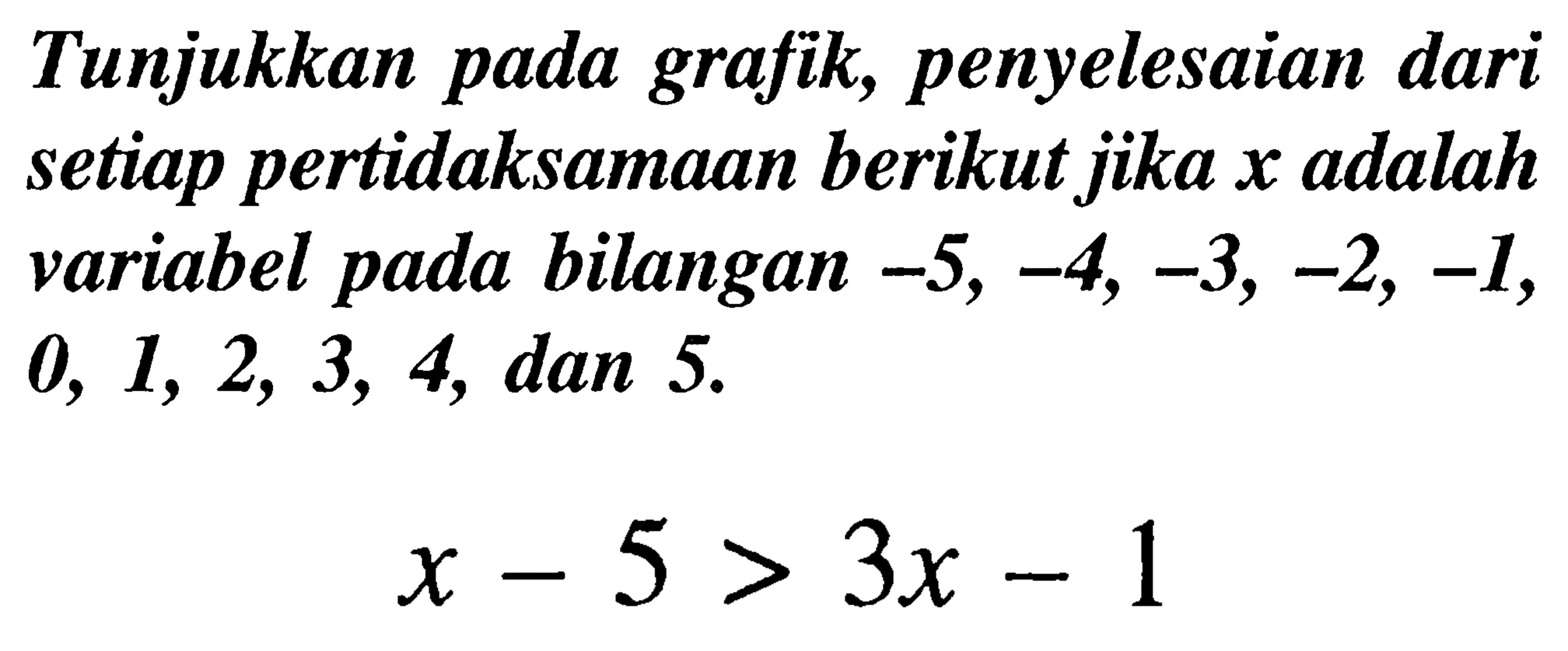 Tunjukkan pada grafik, penyelesaian dari setiap pertidaksamaan berikut jika  x  adalah variabel pada bilangan  -5,-4,-3,-2,-1 ,  0,1,2,3,4 , dan 5.

x-5 >3x-1
