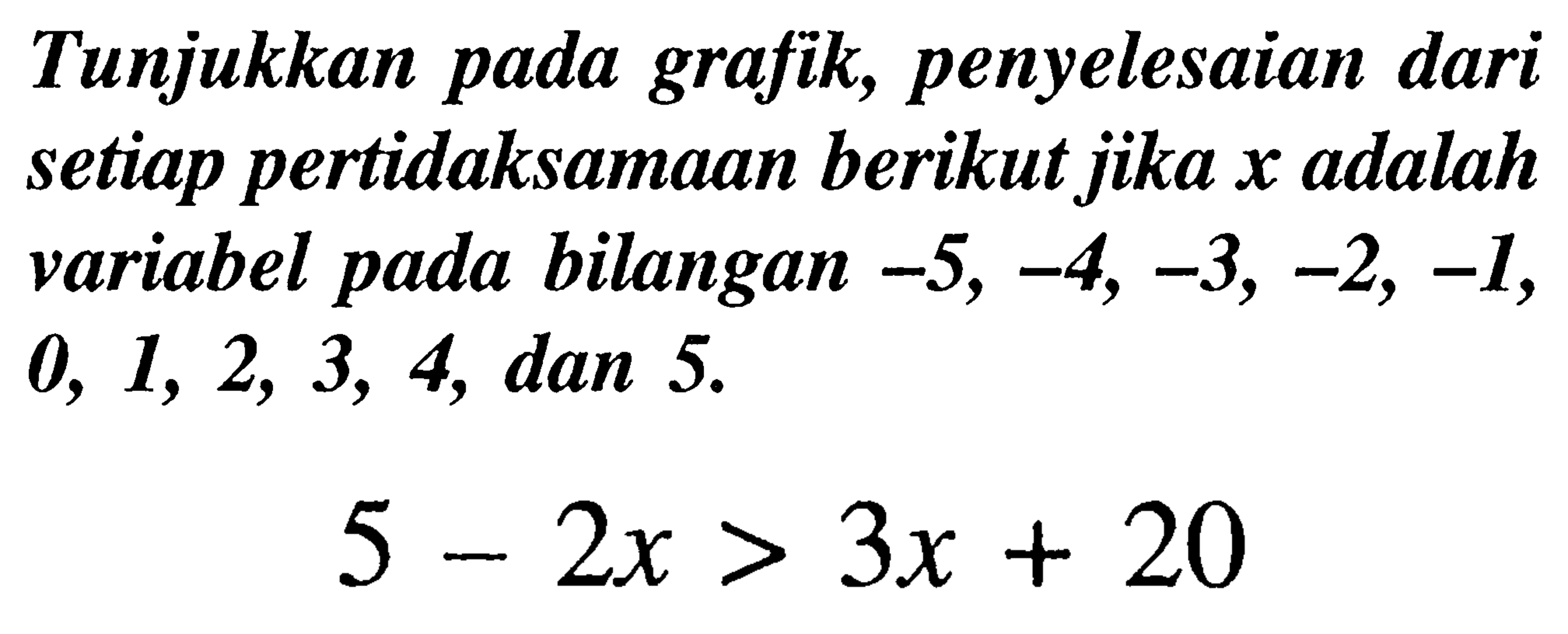 Tunjukkan pada grafik, penyelesaian dari setiap pertidaksamaan berikut jika  x  adalah variabel pada bilangan  -5,-4,-3,-2,-1 ,  0,1,2,3,4 , dan 5 .

5-2 x>3 x+20
