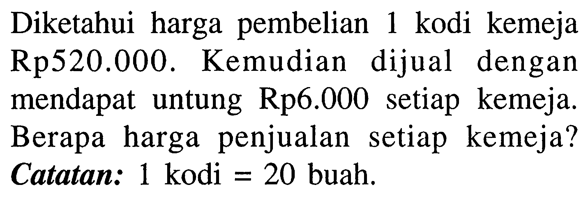 Diketahui harga pembelian 1 kodi kemeja Rp520.000. Kemudian dijual dengan mendapat untung Rp6.000 setiap kemeja. Berapa harga penjualan setiap kemeja? Catatan: 1 kodi = 20 buah.