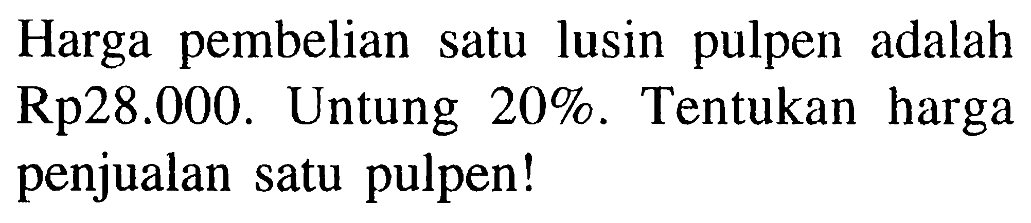 Harga pembelian satu lusin pulpen adalah Rp28.000. Untung 20%. Tentukan harga penjualan satu pulpen!