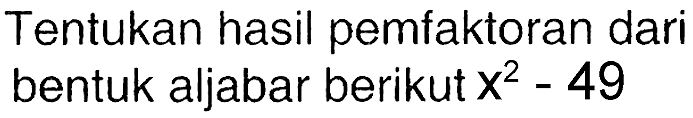 Tentukan hasil pemfaktoran dari bentuk aljabar berikut  x^(2)-49