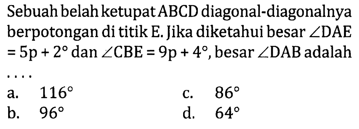 Sebuah belah ketupat ABCD diagonal-diagonalnya berpotongan di titik E. Jika diketahui besar sudut DAE = 5p + 2 dan sudut CBE = 9p + 4, besar sudut DAB adalah ....