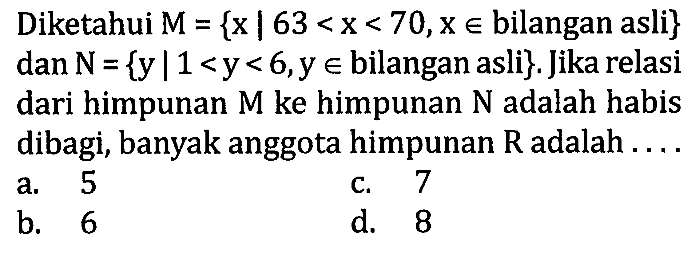 Diketahui M = {x | 63 < x < 70,x e bilangan asli} dan N= {y | 1<y< 6, y e bilangan asli}. Jika relasi dari himpunan M ke himpunan N adalah habis dibagi, banyak anggota himpunan R adalah