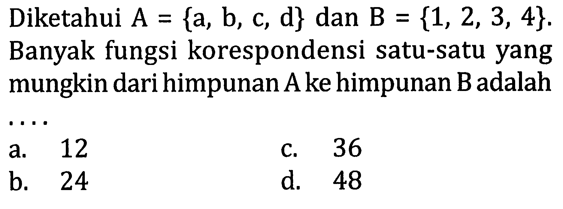 Diketahui  A={a, b, c, d}  dan  B={1,2,3,4} . Banyak fungsi korespondensi satu-satu yang mungkin dari himpunan A ke himpunan B adalah ....