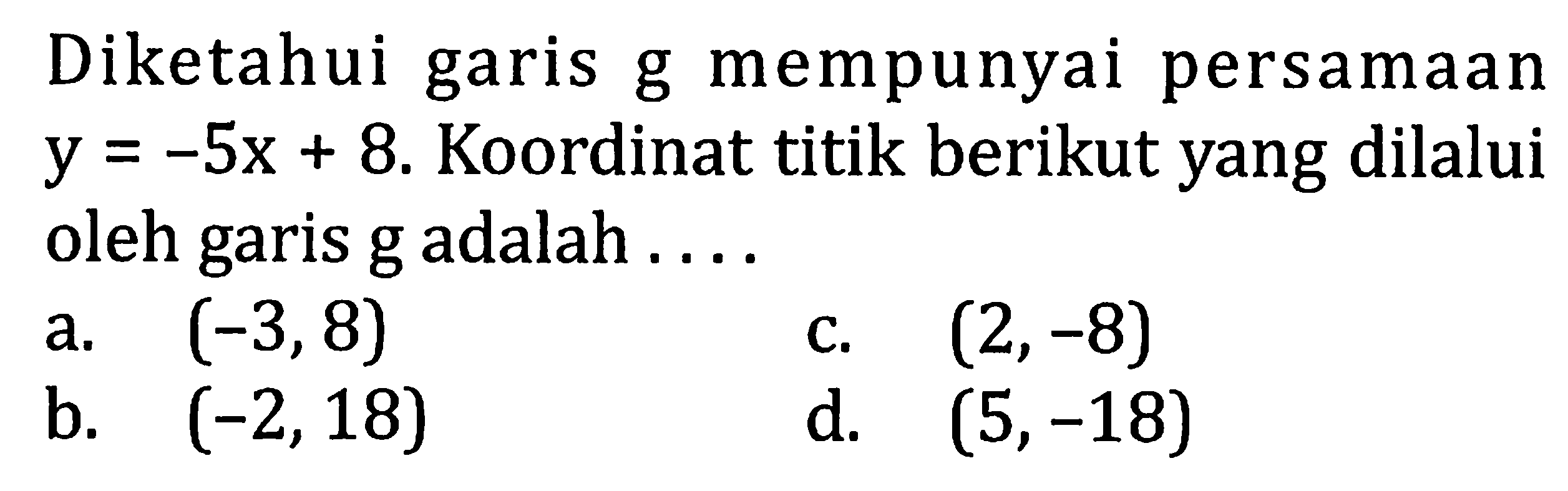 Diketahui garis g mempunyai persamaan y=-5x+8. Koordinat titik berikut yang dilalui oleh garis g adalah .... 