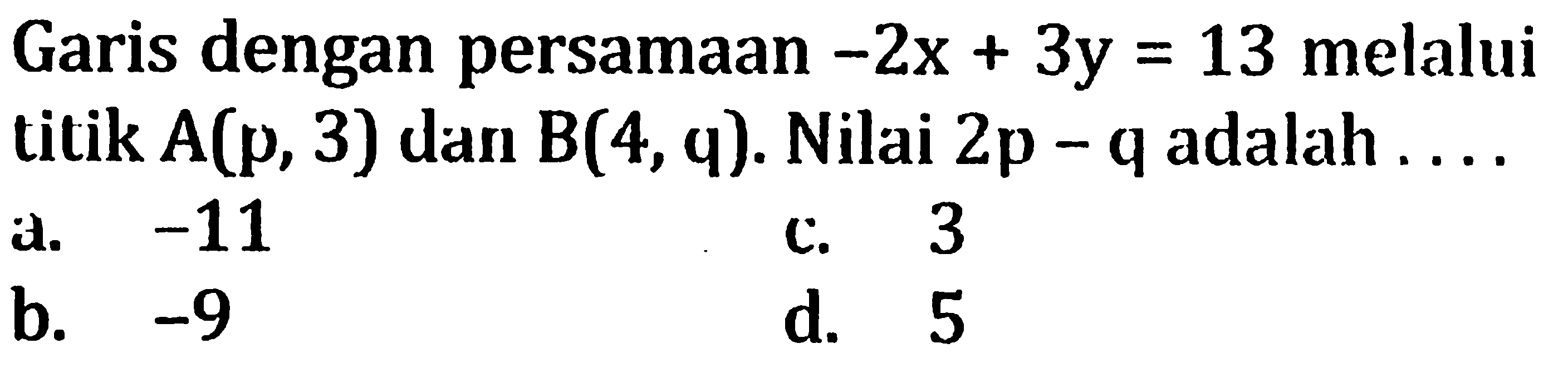 Garis dengan persamaan -2x+3y=13 melalui titik A(p, 3) dan B(4, q). Nilai 2p-q adalah....