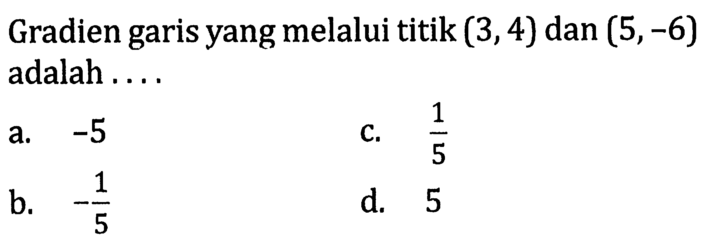 Gradien garis yang melalui titik (3,4) dan (5,-6) adalah ....