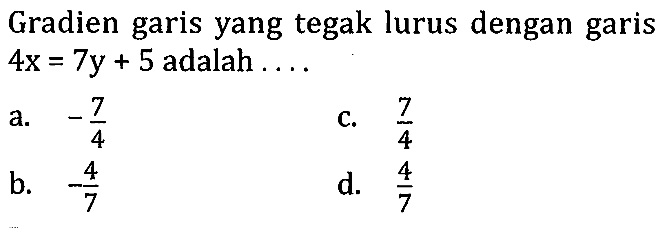 Gradien garis yang tegak lurus dengan garis 4x=7y+5 adalah ...