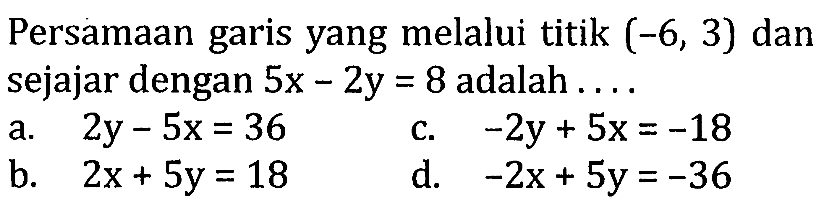 Persamaan garis yang melalui titik (-6,3) dan sejajar dengan 5x-2y=8 adalah....