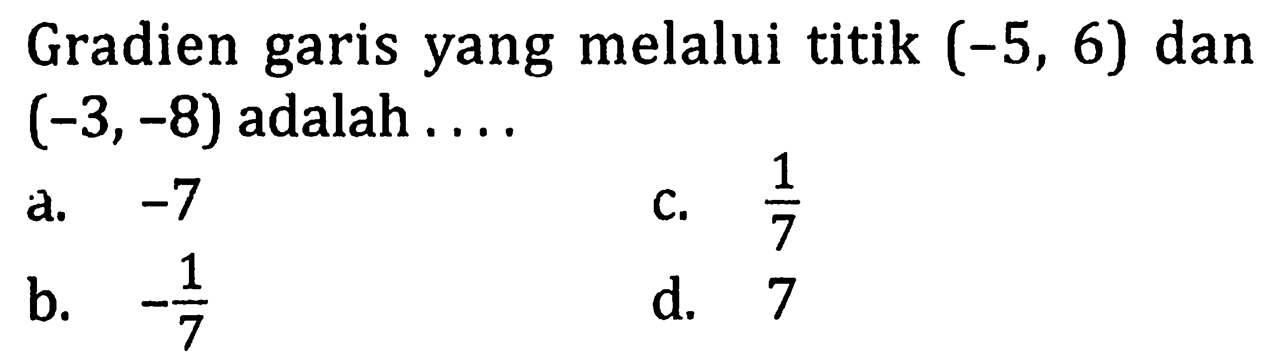 Gradien garis yang melalui titik (-5,6) dan (-3,-8) adalah ....