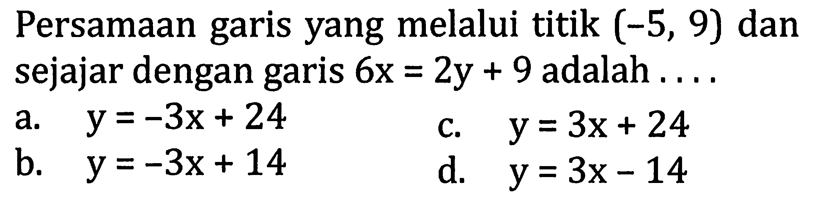 Persamaan garis yang melalui titik (-5,9) dan sejajar dengan garis 6x=2y+9 adalah ... .