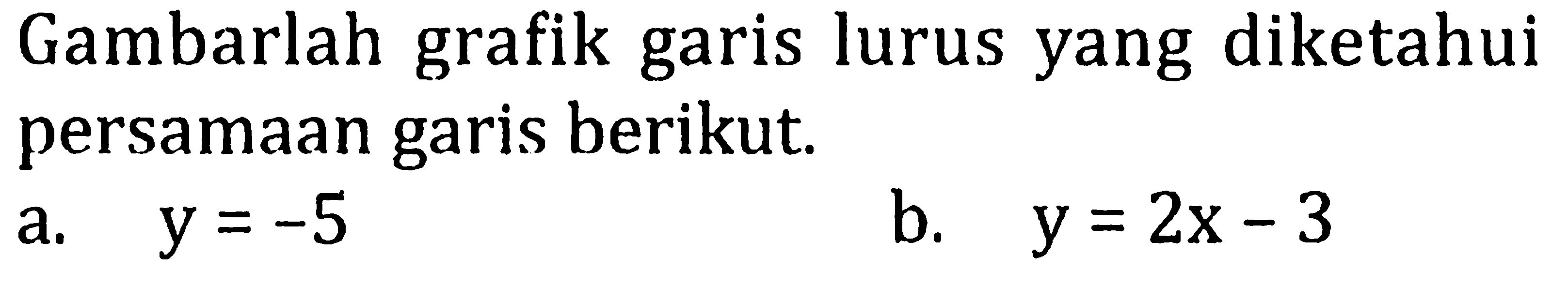 Gambarlah grafik garis lurus yang diketahui persamaan garis berikut a. y =-5 b. y=2x-3