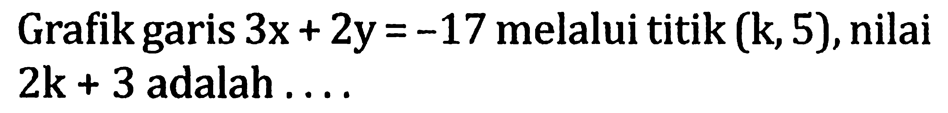Grafik garis  3 x+2 y=-17  melalui titik  (k, 5) , nilai 2 k+3 adalah ... 