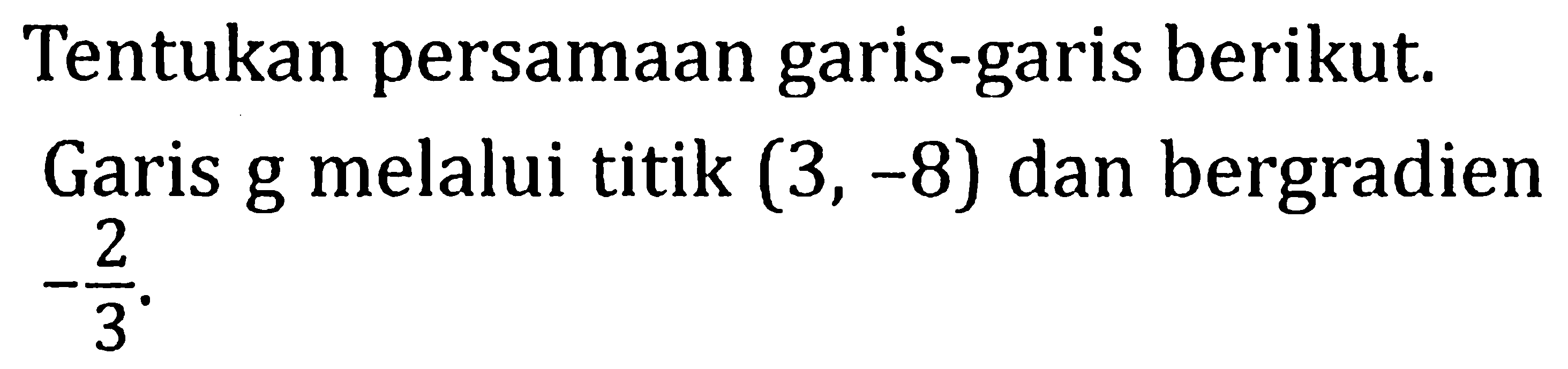 Tentukan persamaan garis-garis berikut. Garis  g  melalui titik  (3,-8)  dan bergradien  -2/3 .