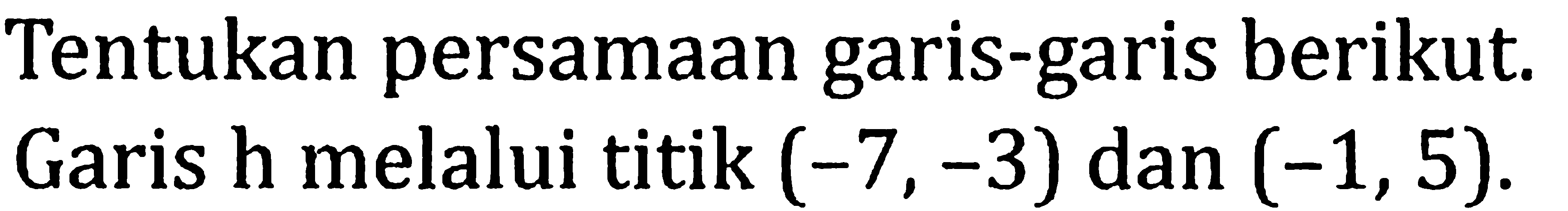 Tentukan persamaan garis-garis berikut. Garis h melalui titik (-7,-3) dan (-1,5). 