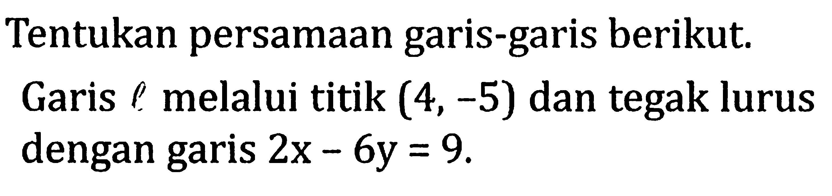 Tentukan persamaan garis-garis berikut. Garis l melalui titik (4,-5) dan tegak lurus dengan garis 2x-6y=9. 