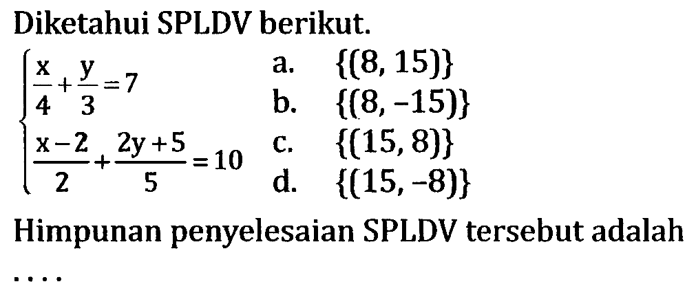 Diketahui SPLDV berikut. x/4+y/3=7 (x-2)/2+(2y+5)/5=10 Himpunan penyelesaian SPLDV tersebut adalah .... 