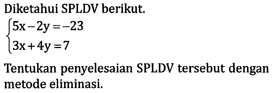Diketahui SPLDV berikut.5x-2y=-23  3x+4y=7 Tentukan penyelesaian SPLDV tersebut dengan metode eliminasi.