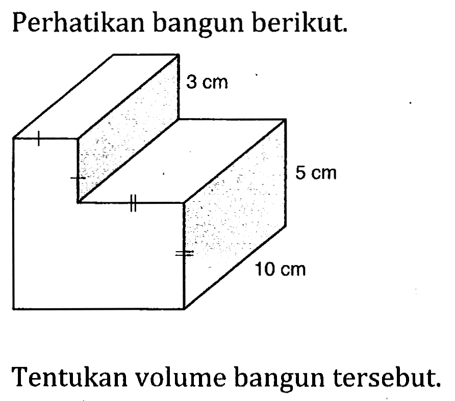 Perhatikan bangun berikut. 3 cm 5 cm 10 cm Tentukan volume bangun tersebut.