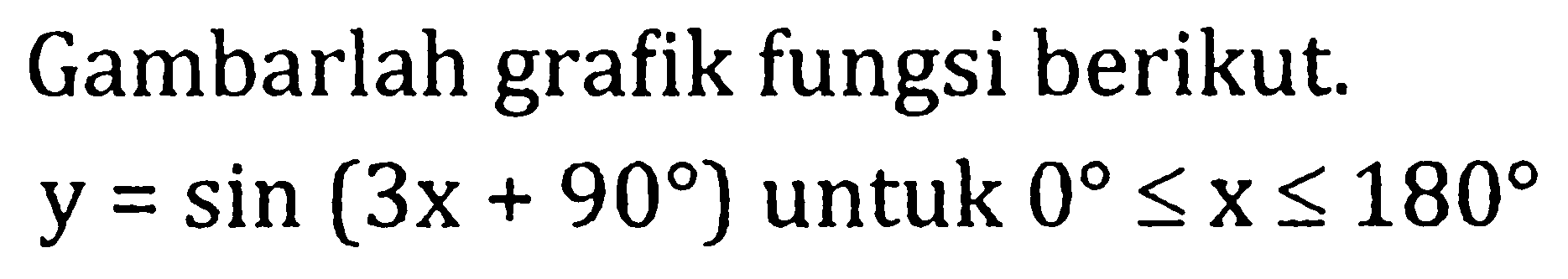 Gambarlah grafik fungsi berikut.

y=sin (3 x+90)  { untuk ) 0 <= x <= 180
