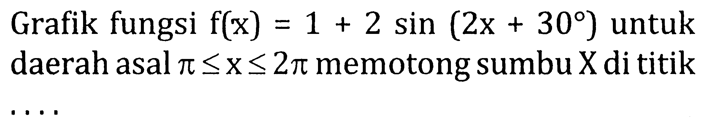 Grafik fungsi  f(x)=1+2 sin (2 x+30)  untuk daerah asal  pi <= x <= 2 pi  memotong sumbu  X  di titik