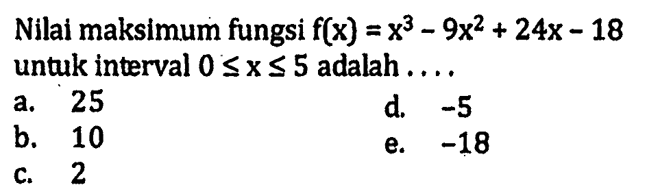 Nilai maksimum fungsi  f(x)=x^3-9x^2+24x-18  untuk interval  0<=x<=5  adalah...
