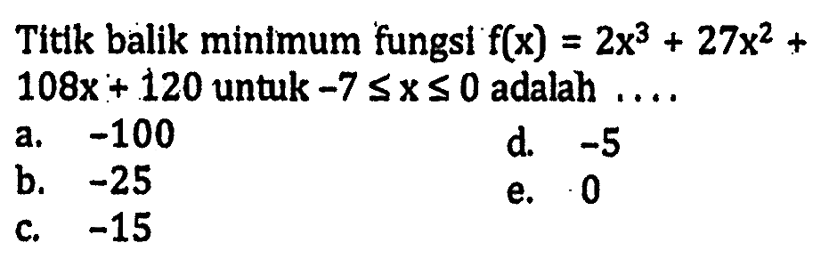 Tittk balik minimum fungsi f(x)=2x^3 + 27x^2 + 108x + 120 untuk -7 <= x <= 0 adalah ... .