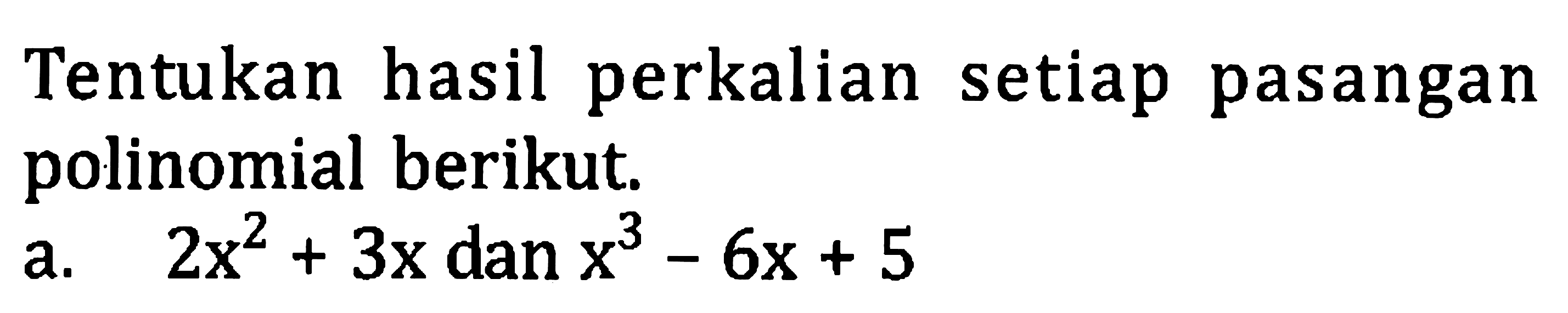 Tentukan hasil perkalian setiap pasangan polinomial berikut.
a.  2 x^(2)+3 x  dan  x^(3)-6 x+5 