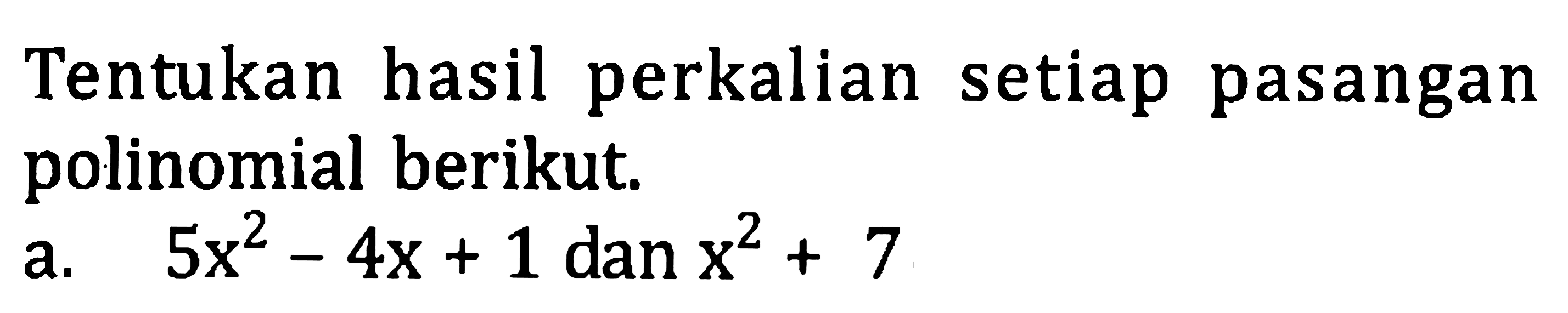 Tentukan hasil perkalian setiap pasangan polinomial berikut.
a.  5 x^(2)-4 x+1 d a x^(2)+7 