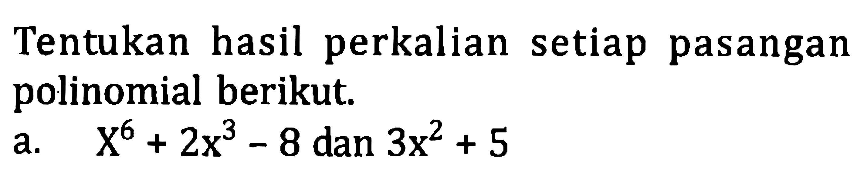 Tentukan hasil perkalian setiap pasangan polinomial berikut.
a.  X^(6)+2 x^(3)-8  dan  3 x^(2)+5 