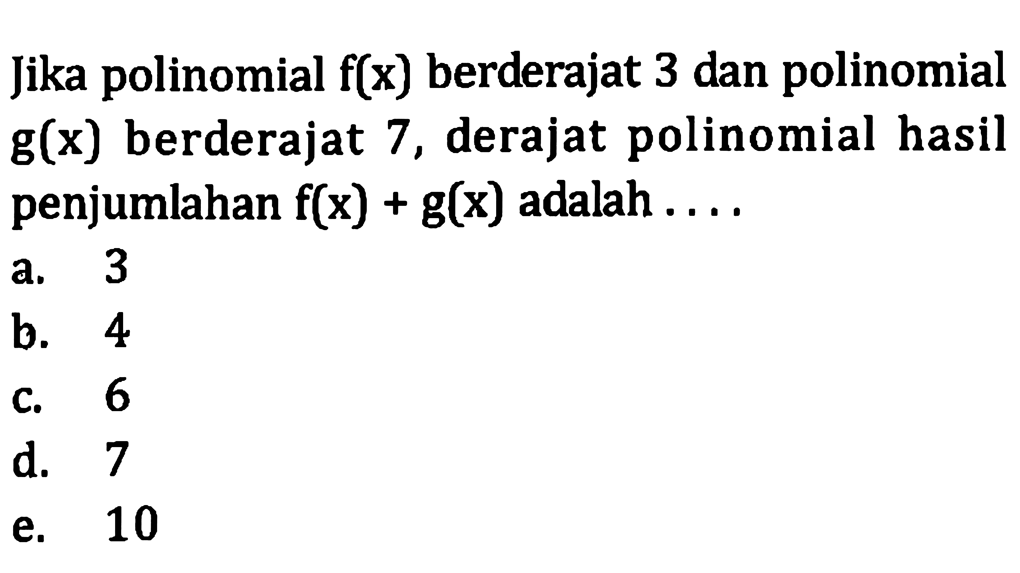 Jika polinomial  f(x)  berderajat 3 dan polinomial  g(x)  berderajat 7 , derajat polinomial hasil penjumlahan  f(x)+g(x)  adalah ....