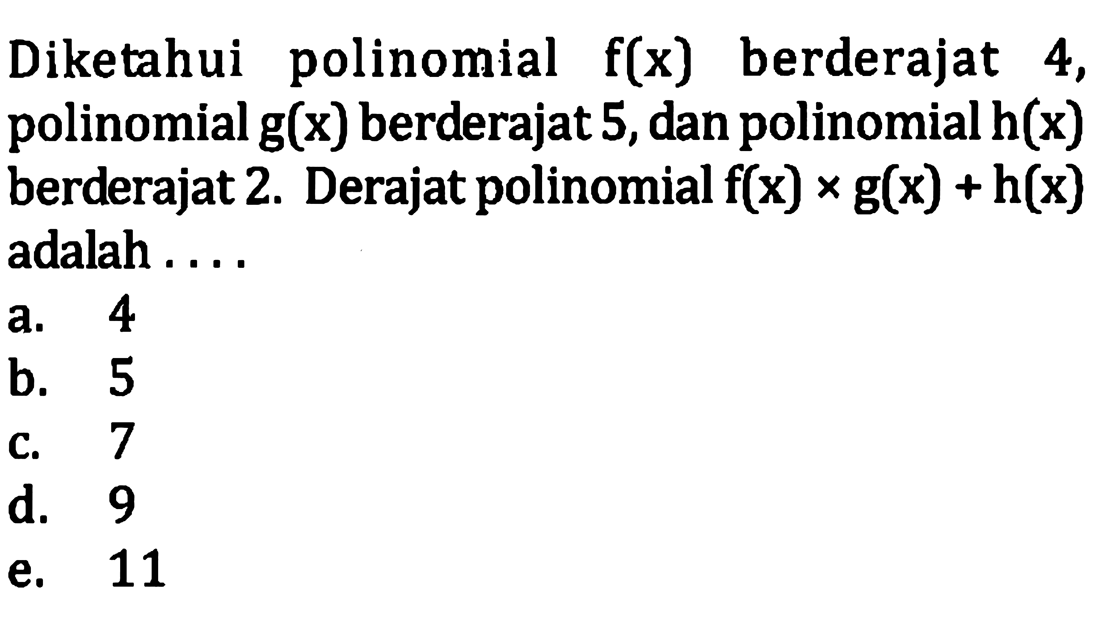 Diketahui polinomial  f(x)  berderajat 4 , polinomial  g(x)  berderajat 5 , dan polinomial  h(x)  berderajat 2. Derajat polinomial  f(x) x g(x)+h(x)  adalah....